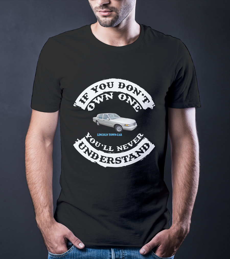 LINCOLN TOWN CAR IF YOU DON'T OWN ONE YOU'LL NEVER UNDERSTAND T-Shirt