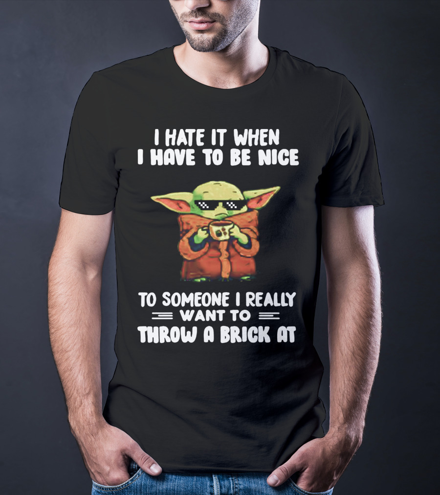 I Hate It When I Have To Be Nice To Someone I Really Want To Throw A Brick At Baby Yoda T-Shirt
