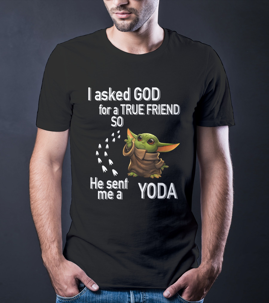 I Asked God For A True Friend So He Sent Me A Yoda With Baby Character T-Shirt