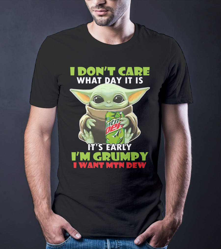 I Don't Care What Day It Is It's Early I'm Grumpy I Want Mtn Dew Baby Yoda T-Shirt