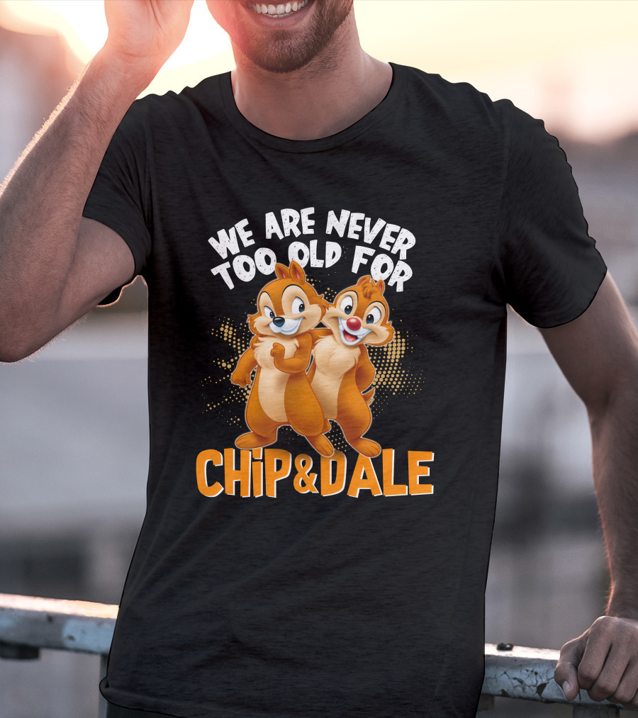 We Are Never Too Old For Chip And Dale T-Shirt