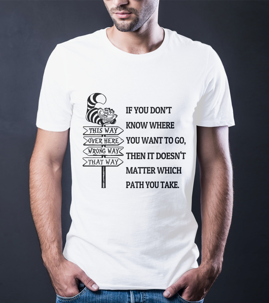 If You Don't Know Where You Want To Go Then It Doesn't Matter Which Path You Take Cheshire Cat Signpost T-Shirt