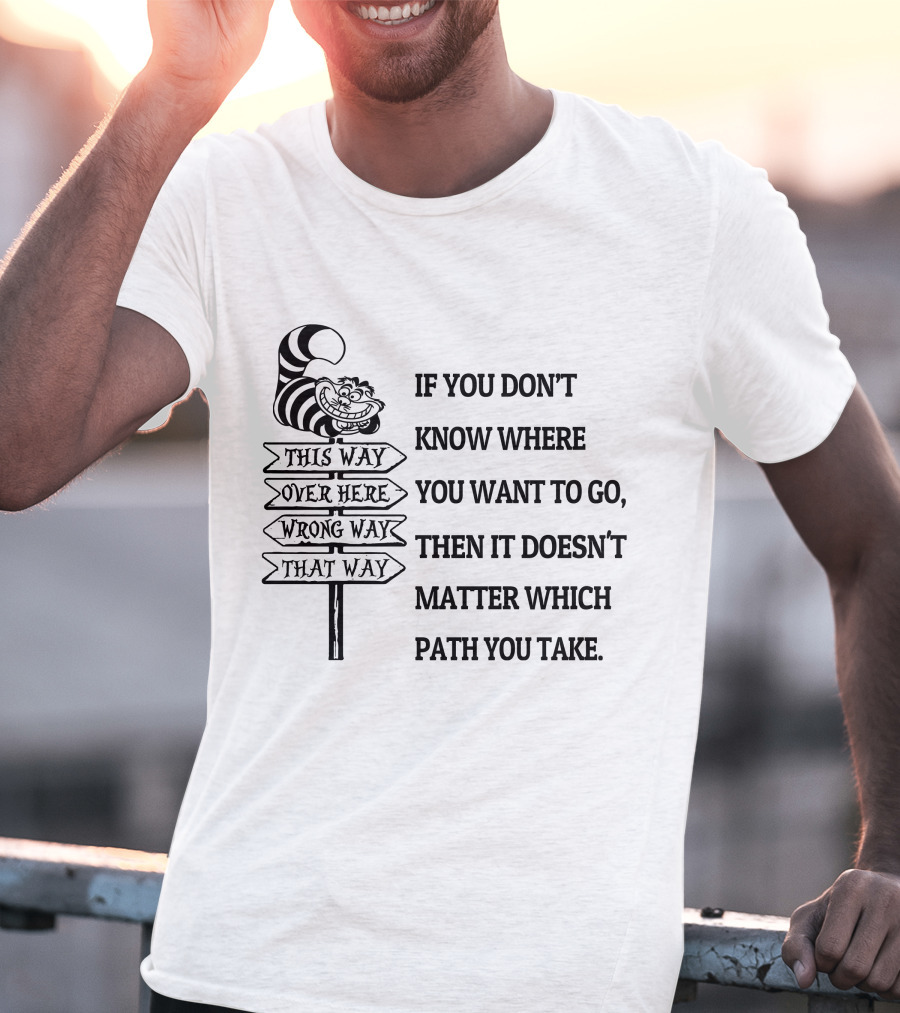 If You Don't Know Where You Want To Go Then It Doesn't Matter Which Path You Take Cheshire Cat Signpost T-Shirt