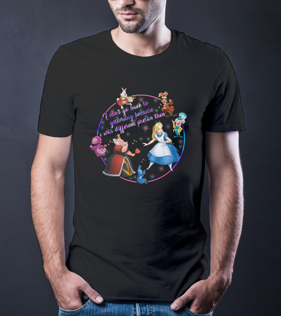 I Can't Go Back To Yesterday Because I Was A Different Person Then Alice Wonderland Characters Cheshire Cat Queen Caterpillar Mad Hatter White Rabbit March Hare T-Shirt