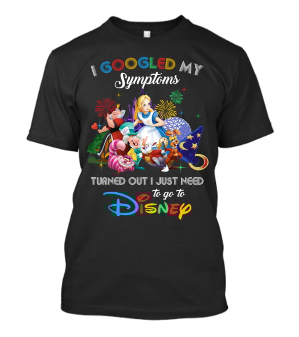 I Googled My Symptoms Turned Out I Just Need To Go To Disney Alice Wonderland T-Shirt