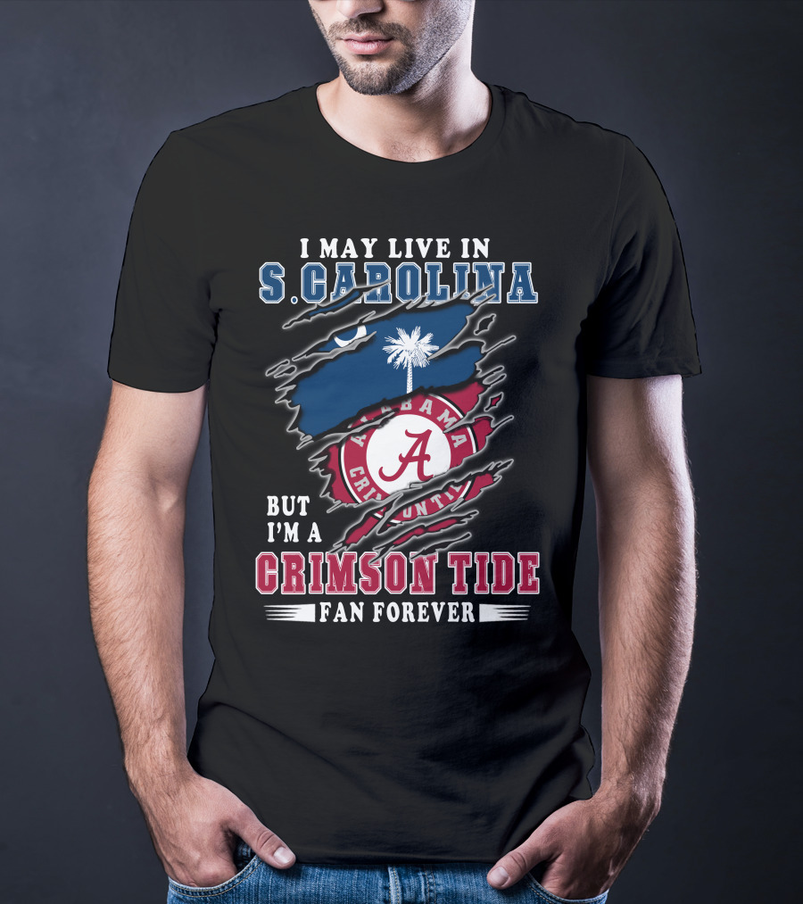 I May Live In South Carolina But I'm A Crimson Tide Fan Forever T-Shirt