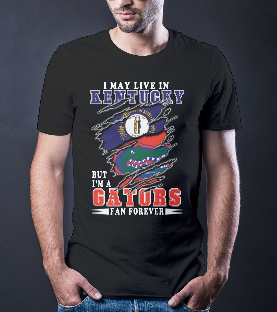 I May Live In Kentucky But I'm A Gators Fan Forever T-Shirt