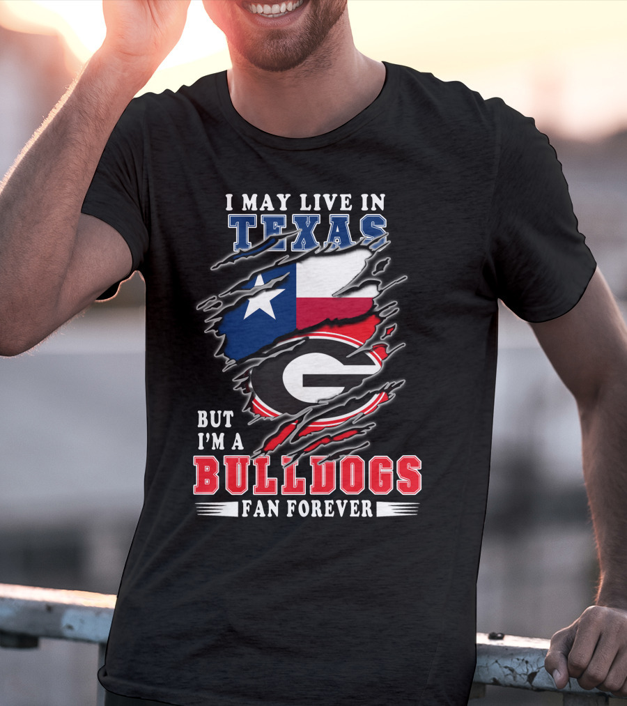 I May Live In Texas But I'm A Georgia Bulldogs Fan Forever T-Shirt