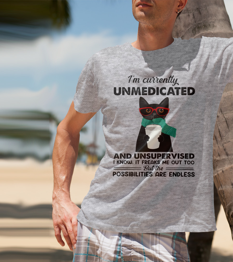 I'm Currently Unmedicated And Unsupervised Cat Possibilities Are Endless T-Shirt