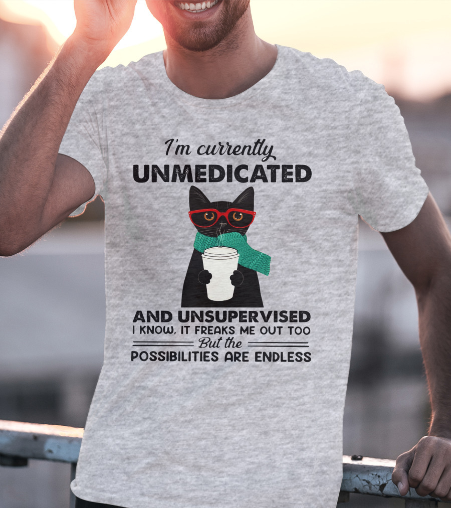 I'm Currently Unmedicated And Unsupervised Cat Possibilities Are Endless T-Shirt
