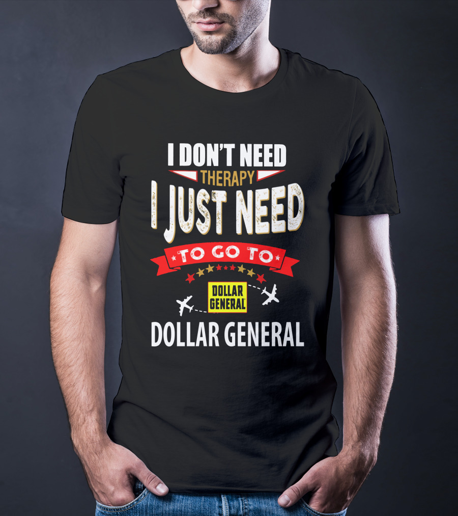 I Don't Need Therapy I Just Need To Go To Dollar General T-Shirt