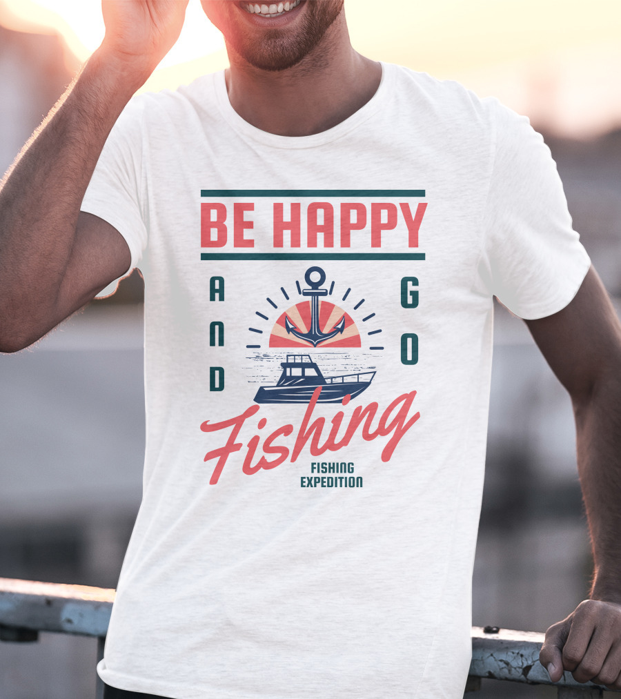 BE HAPPY AND GO FISHING EXPEDITION T-Shirt