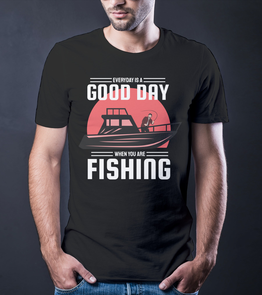 EVERYDAY IS A GOOD DAY WHEN YOU ARE FISHING T-Shirt