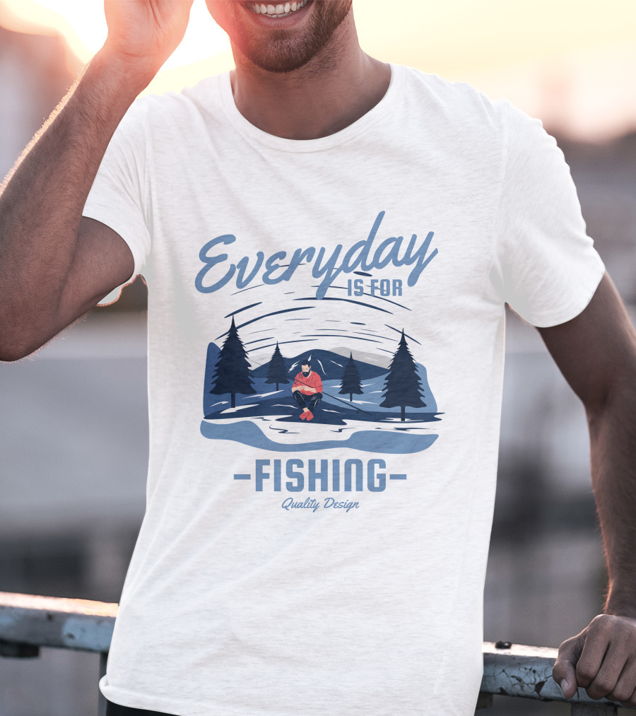 Everyday Is For Fishing Quality T-Shirt