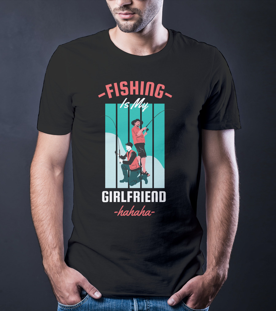 FISHING Is My Girlfriend Hahaha T-Shirt