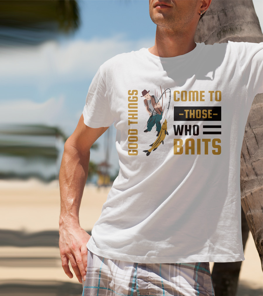 Good Things Come To Those Who Baits Fisherman Catching Fish T-Shirt
