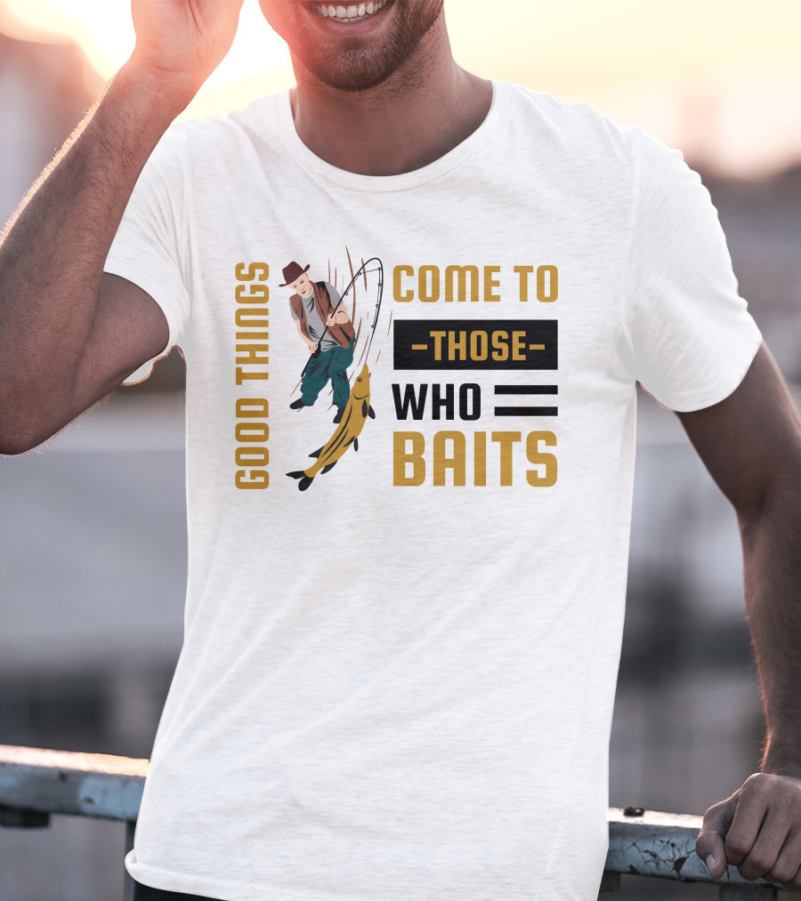 Good Things Come To Those Who Baits Fisherman Catching Fish T-Shirt