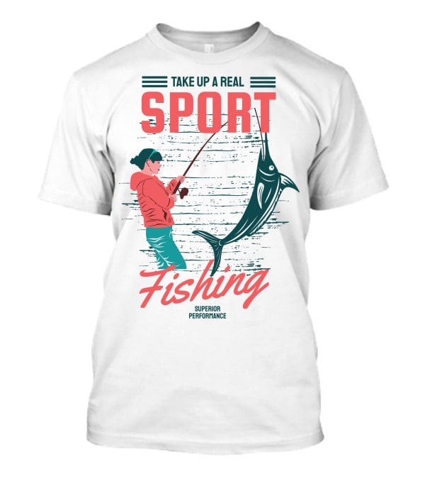 TAKE UP A REAL SPORT FISHING SUPERIOR PERFORMANCE T-Shirt