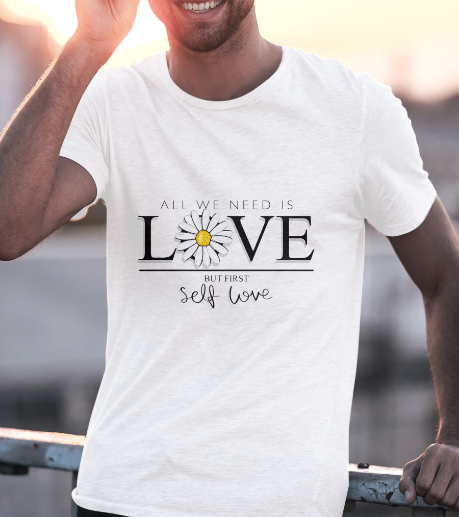 All We Need Is Love With Flower But First Self Love T-Shirt