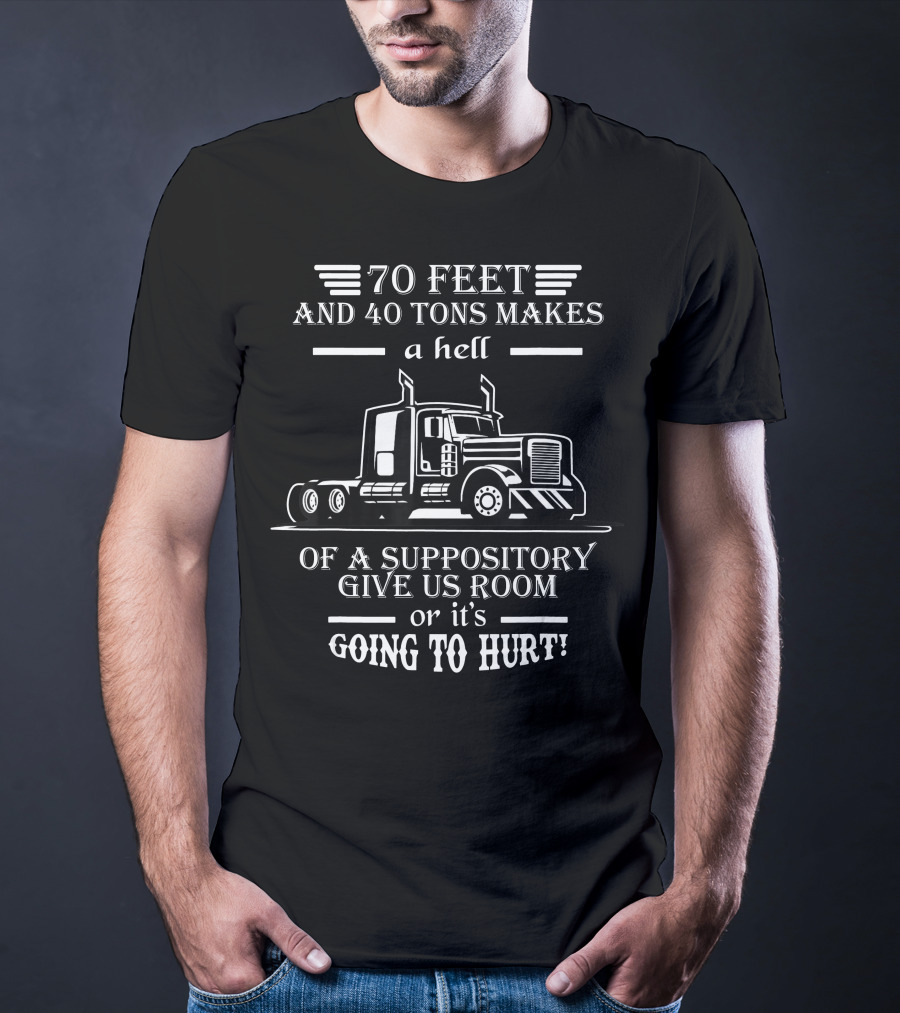 70 Feet And 40 Tons Makes A Hell Of A Suppository Give Us Room Or It's Going To Hurt Truck T-Shirt