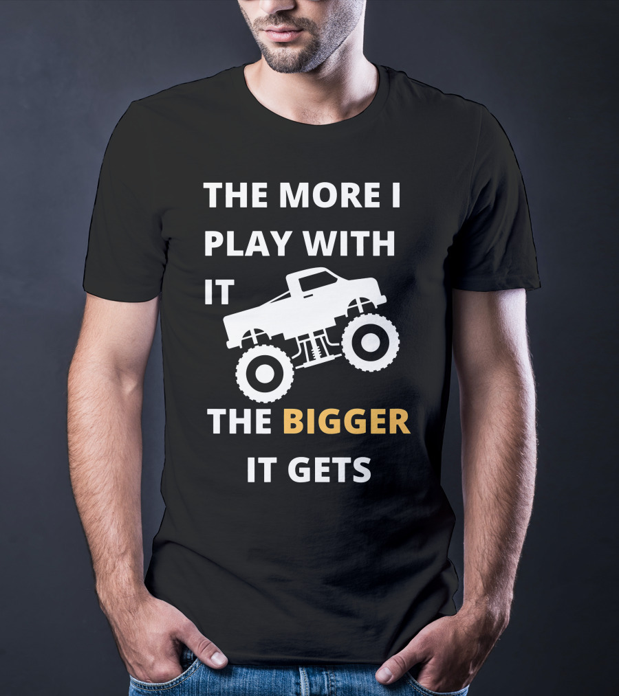 The More I Play With It The Bigger It Gets Truck SUV Pickup Lover Bigger The Better T-Shirt