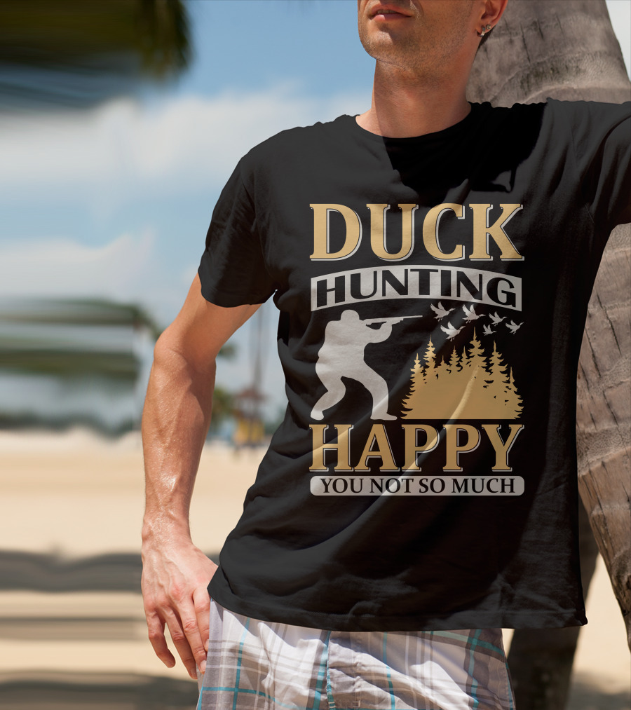 Duck Hunting Happy You Not So Much T-Shirt