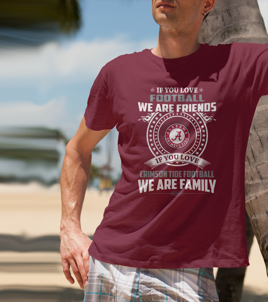 If You Love Alabama Crimson Tide Football We Are Friends And Family T-Shirt