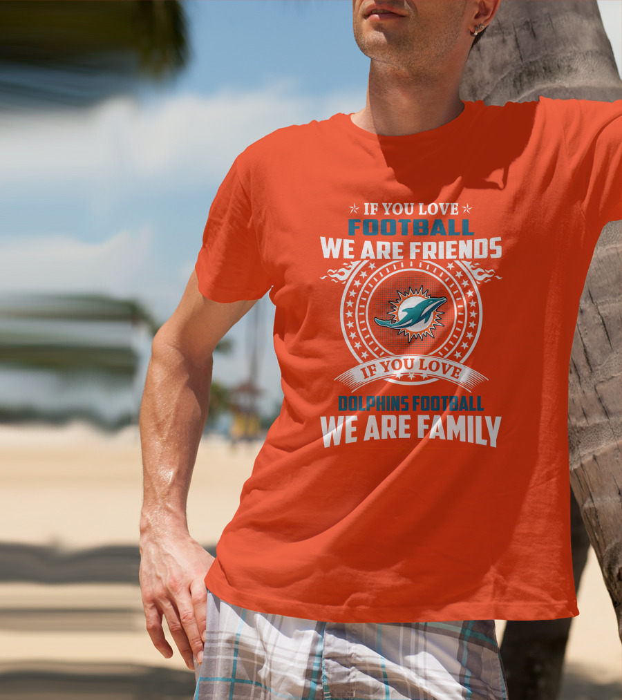 If You Love Football We Are Friends If You Love Dolphins Football We Are Family T-Shirt