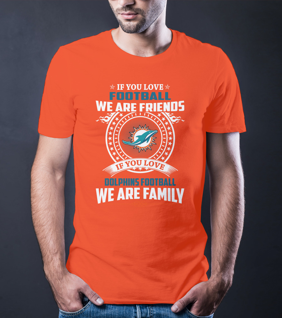 If You Love Football We Are Friends If You Love Dolphins Football We Are Family T-Shirt