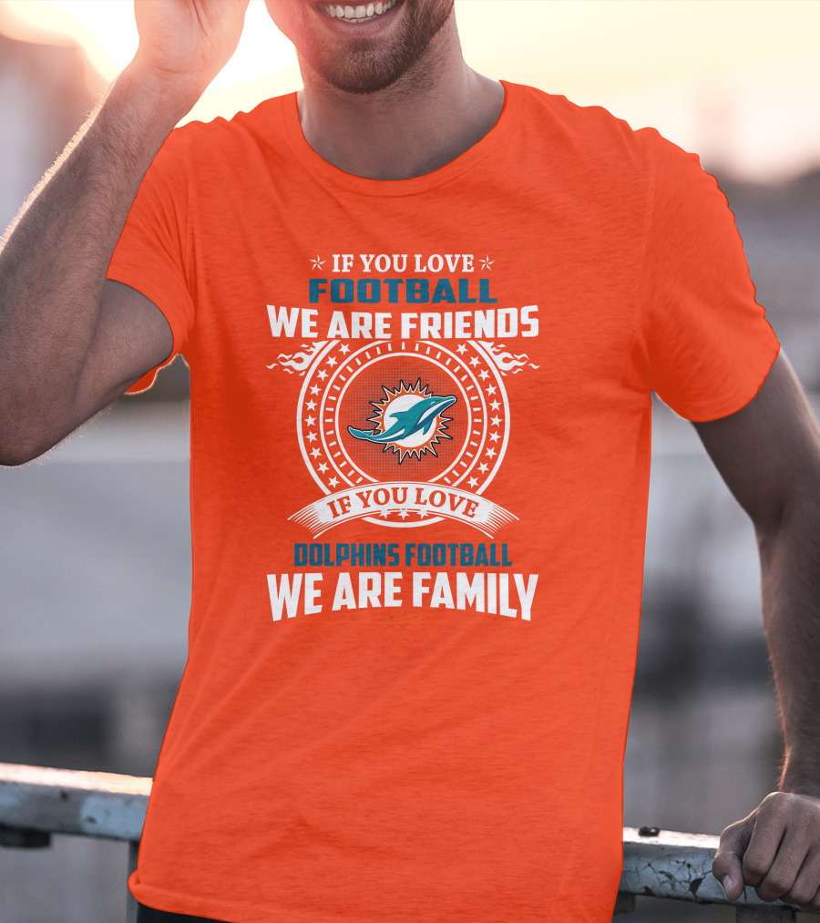 If You Love Football We Are Friends If You Love Dolphins Football We Are Family T-Shirt