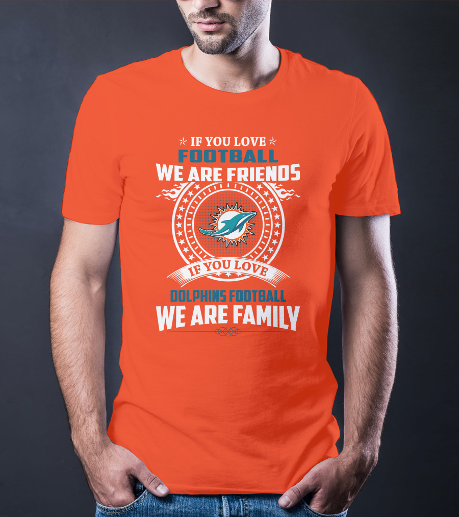 If You Love Football We Are Friends If You Love Dolphins Football We Are Family T-Shirt