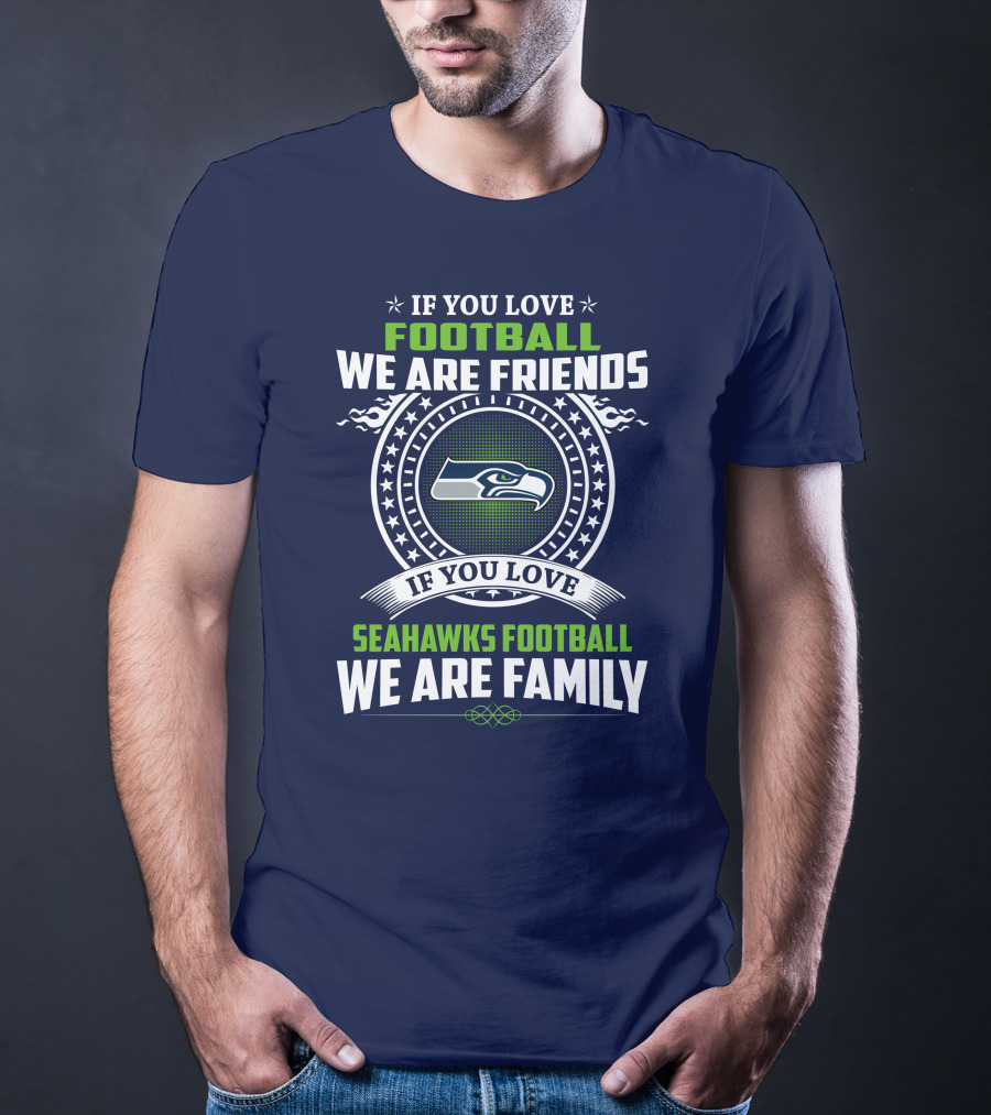 If You Love Seahawks Football We Are Family If You Love Football We Are Friends T-Shirt
