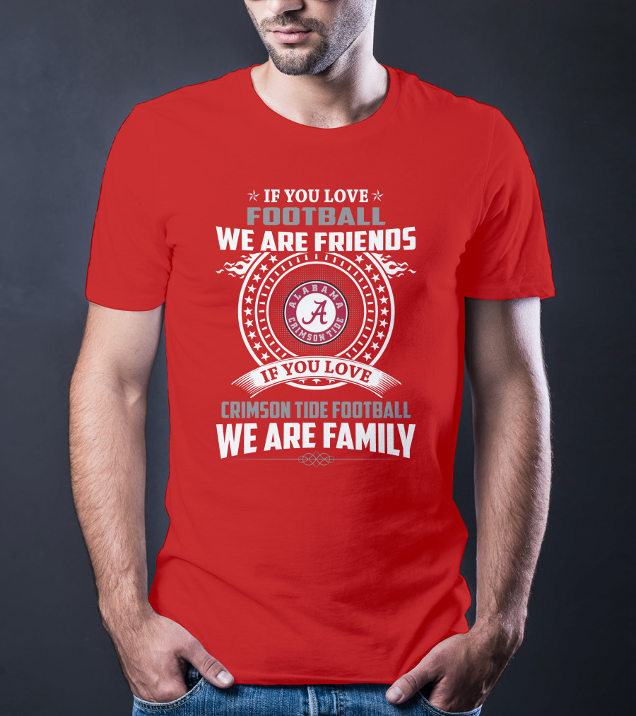 If You Love Football We Are Friends Alabama Crimson Tide Football We Are Family T-Shirt