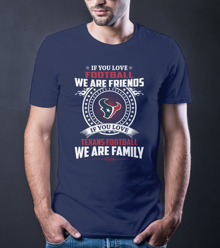 If You Love Football We Are Friends If You Love Texans Football We Are Family T-Shirt