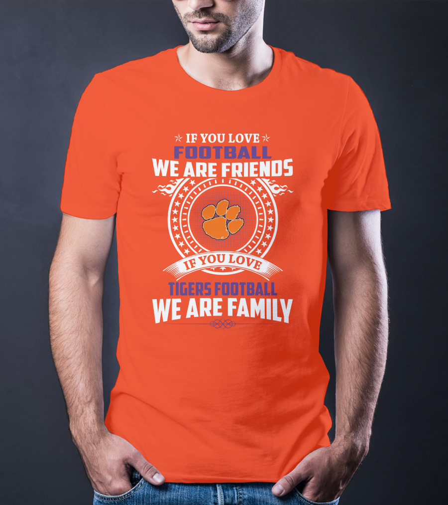 If You Love Football We Are Friends Clemson Tigers Football We Are Family T-Shirt