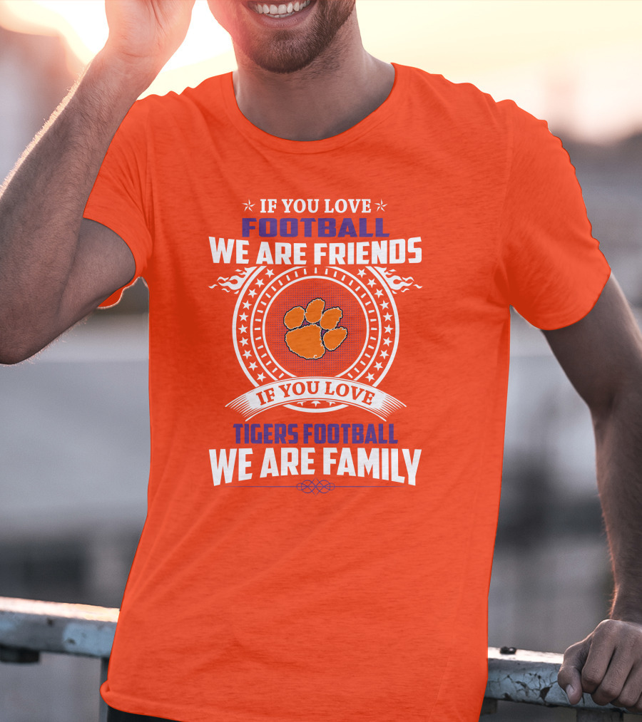If You Love Football We Are Friends Clemson Tigers Football We Are Family T-Shirt