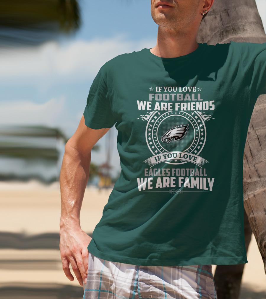 If You Love Football We Are Friends Eagles Football We Are Family T-Shirt