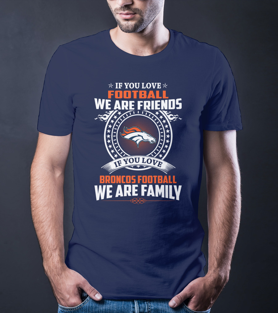If You Love Broncos Football We Are Family Friends Denver Football Fans T-Shirt