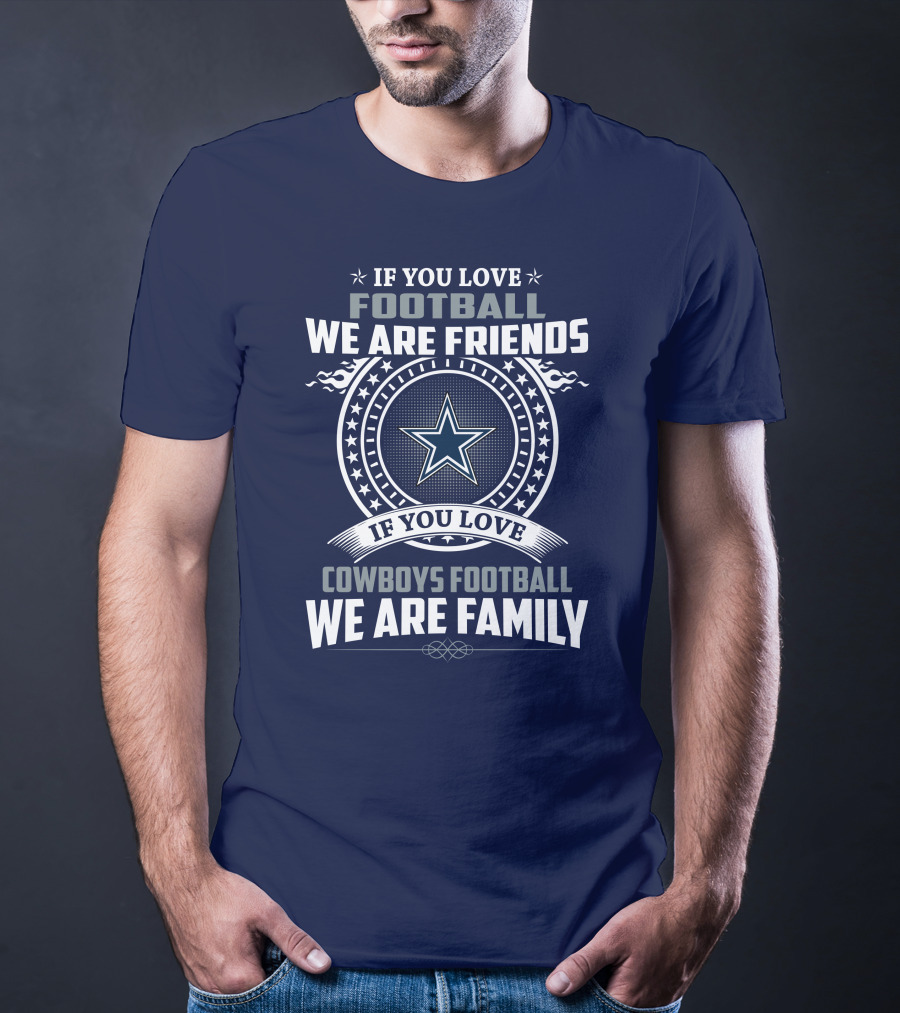 If You Love Football We Are Friends Cowboys Football We Are Family T-Shirt