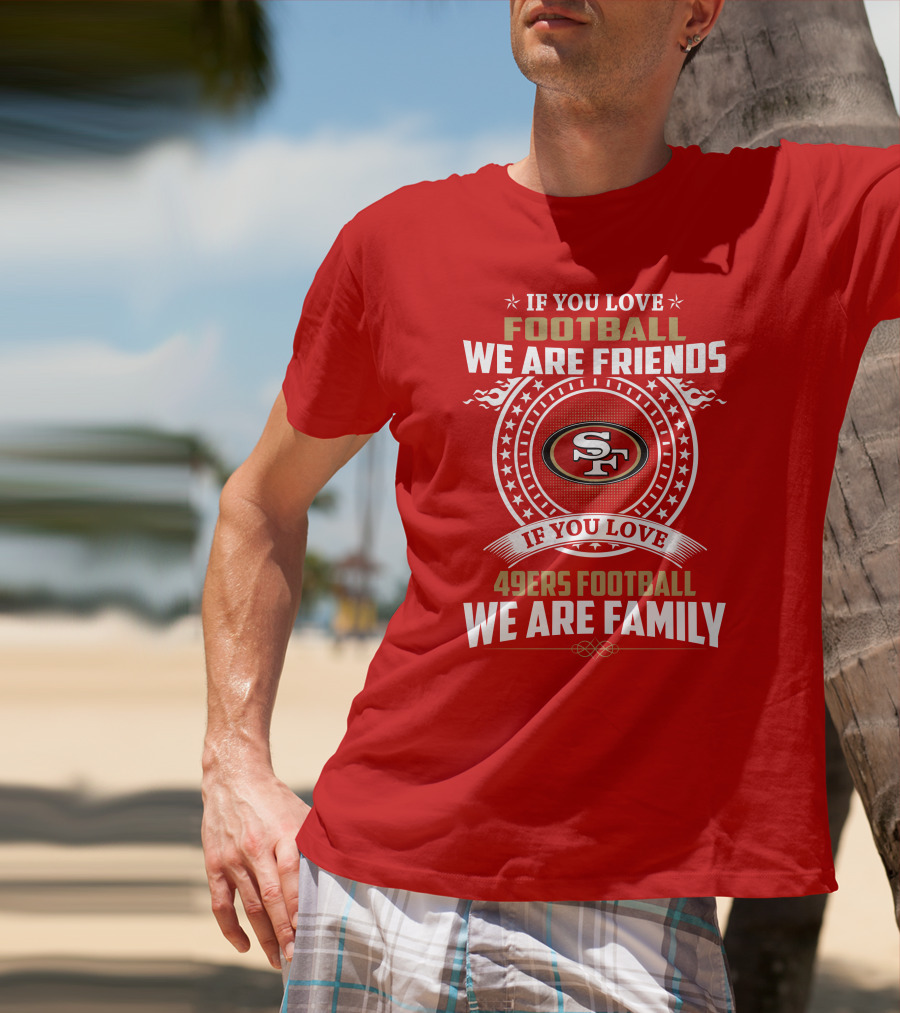 If You Love 49ers Football We Are Family San Francisco Fans United Edition T-Shirt