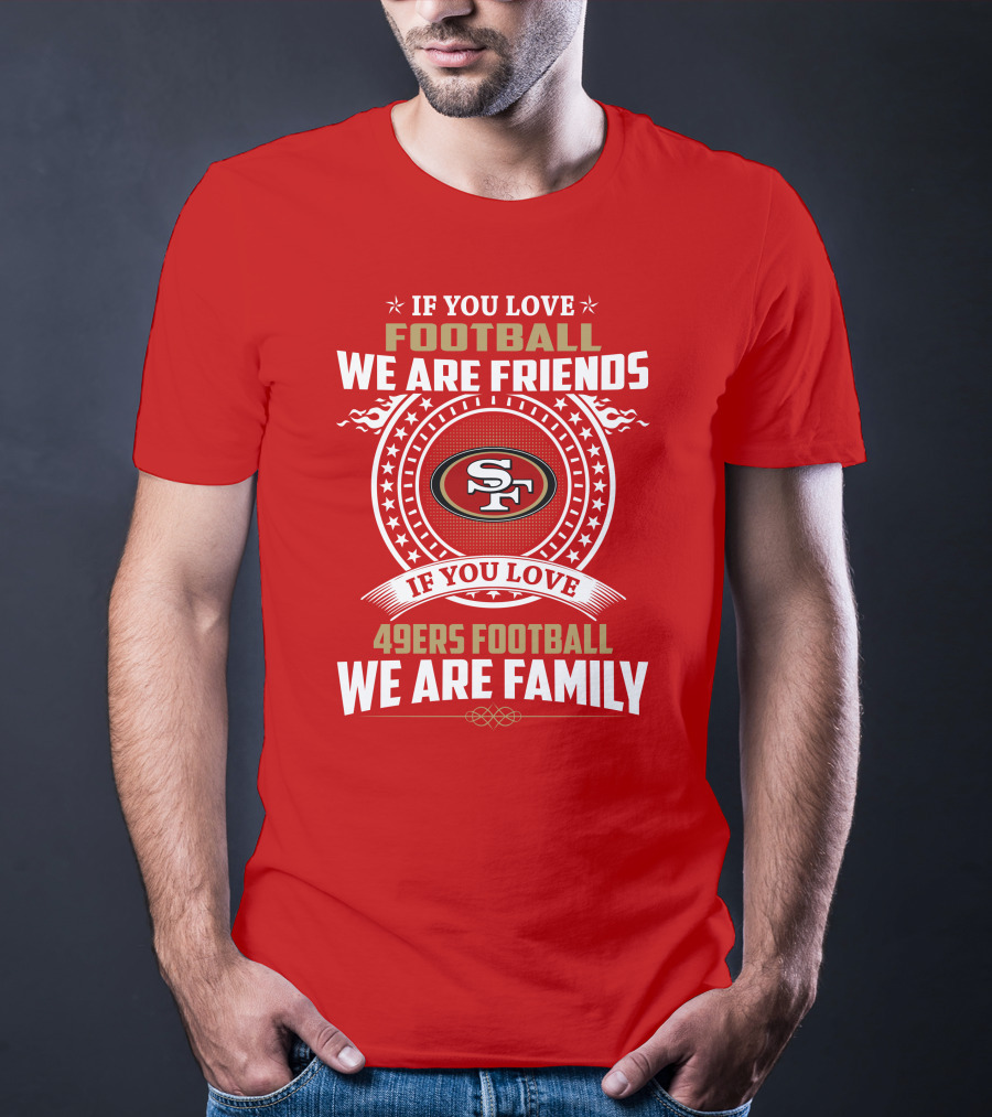 If You Love 49ers Football We Are Family San Francisco Fans United Edition T-Shirt