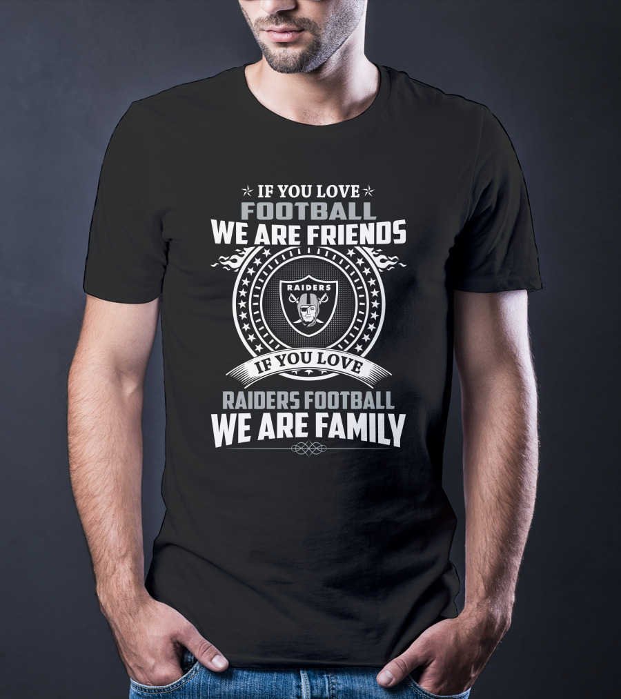 If You Love Raiders Football We Are Family We Are Friends T-Shirt