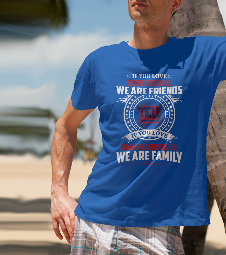 If You Love Giants Football We Are Friends Family New York Team Fan T-Shirt