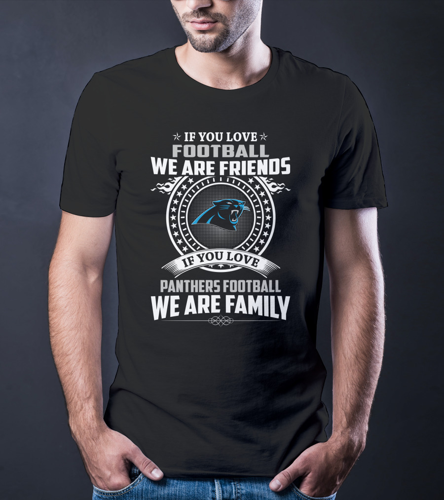 If You Love Football We Are Friends If You Love Panthers Football We Are Family T-Shirt