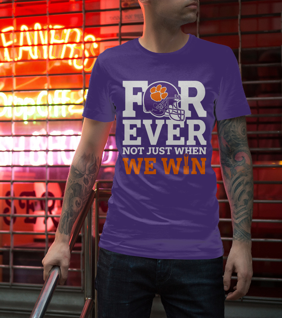 FOREVER Clemson Tigers Not Just When We Win T-Shirt