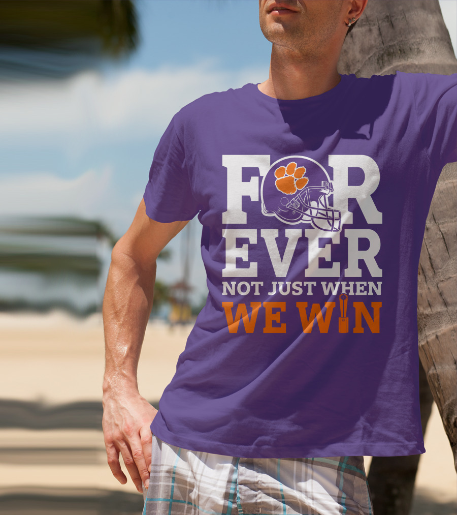 FOREVER Clemson Tigers Not Just When We Win T-Shirt