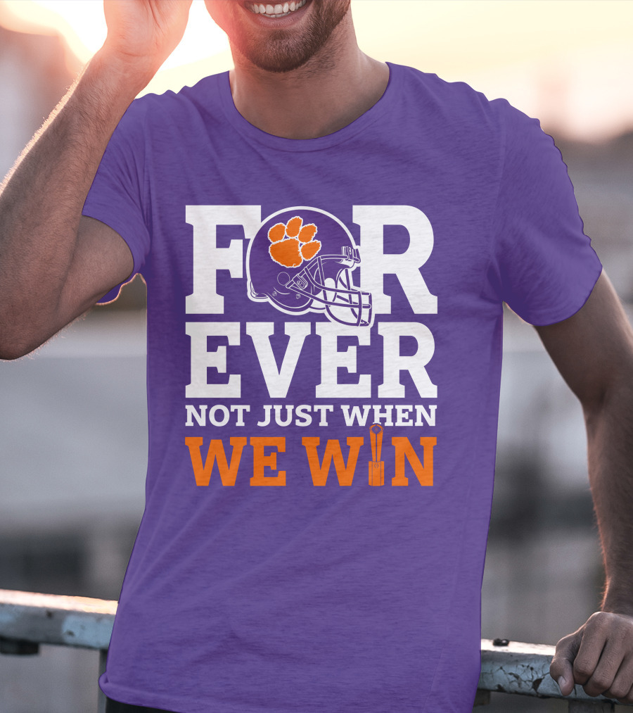 FOREVER Clemson Tigers Not Just When We Win T-Shirt