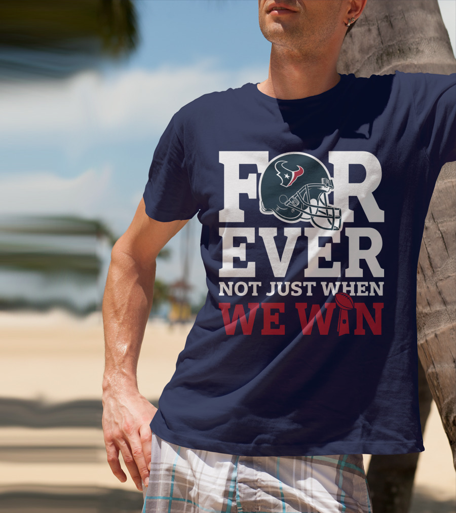 Houston Texans Forever Not Just When We Win Helmet Football Loyalty T-Shirt