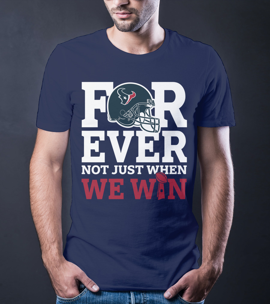 Houston Texans Forever Not Just When We Win Helmet Football Loyalty T-Shirt