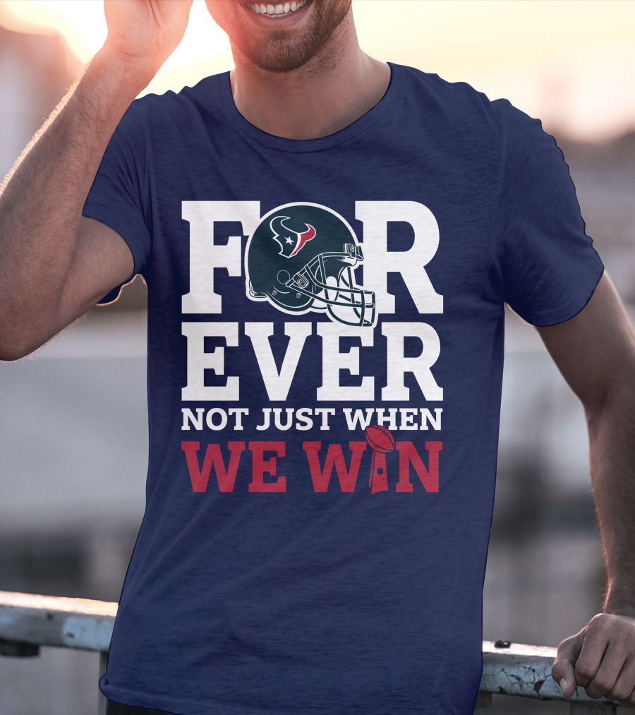 Houston Texans Forever Not Just When We Win Helmet Football Loyalty T-Shirt